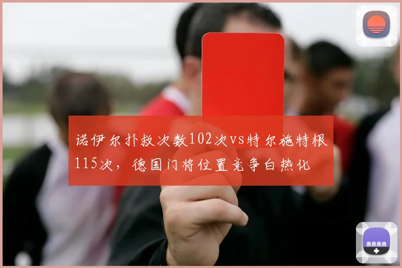 诺伊尔扑救次数102次vs特尔施特根115次，德国门将位置竞争白热化