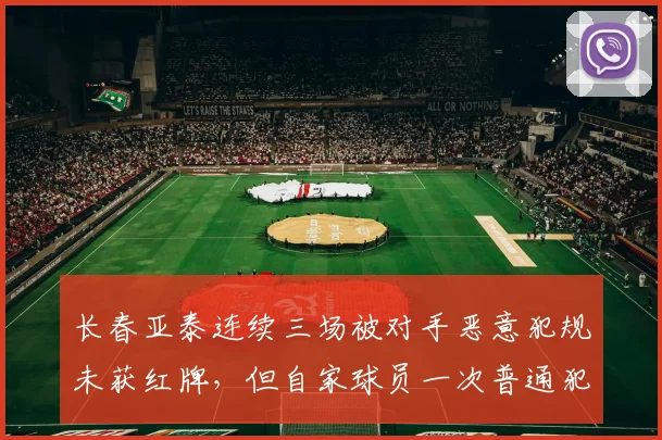 长春亚泰连续三场被对手恶意犯规未获红牌，但自家球员一次普通犯规即被罚下